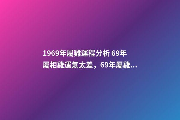 1969年屬雞運程分析 69年屬相雞運氣太差，69年屬雞的人運勢-第1張-觀點-玄機派